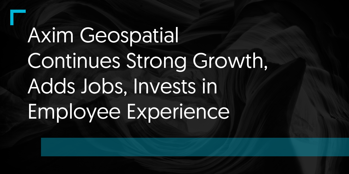 Axim Geospatial Continues Strong Growth, Adds Jobs, Invests in Employee Experience