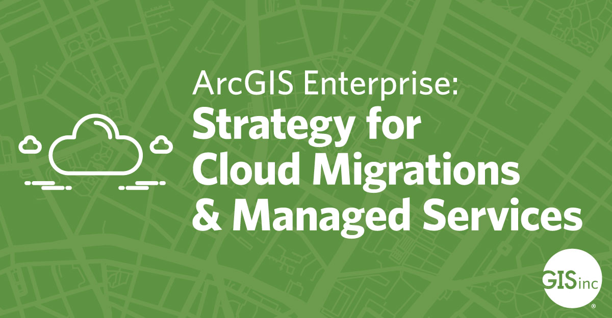 ArcGIS Enterprise: Strategy for Cloud Migrations & Managed Services image